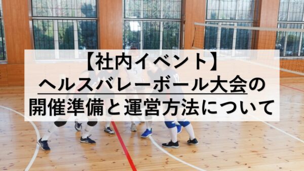 【社内イベント】ヘルスバレーボール大会の開催準備と運営方法について