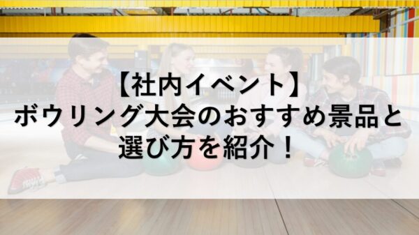 【社内イベント】ボウリング大会のおすすめ景品と選び方を紹介！