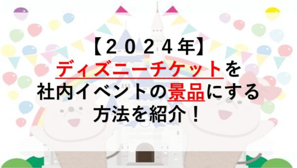 【2024年】ディズニーチケットを社内イベントの景品にする方法を紹